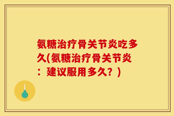 氨糖治疗骨关节炎吃多久(氨糖治疗骨关节炎:建议服用多久?) 氨糖治疗骨关节炎吃多久(氨糖治疗骨关节炎:建议服用多久?)