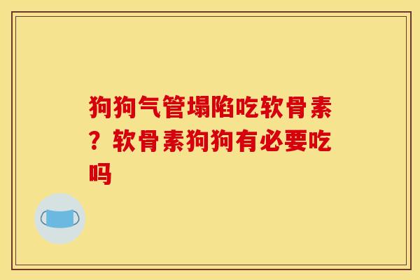 狗狗气管塌陷吃软骨素？软骨素狗狗有必要吃吗
