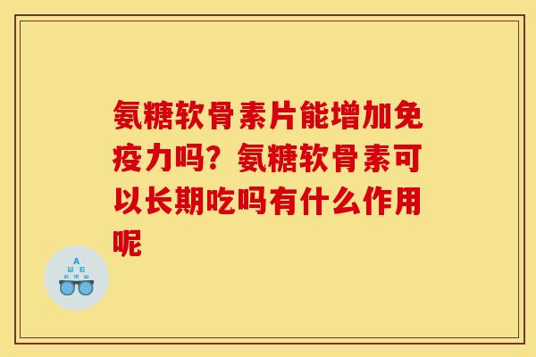 氨糖软骨素片能增加免疫力吗？氨糖软骨素可以长期吃吗有什么作用呢