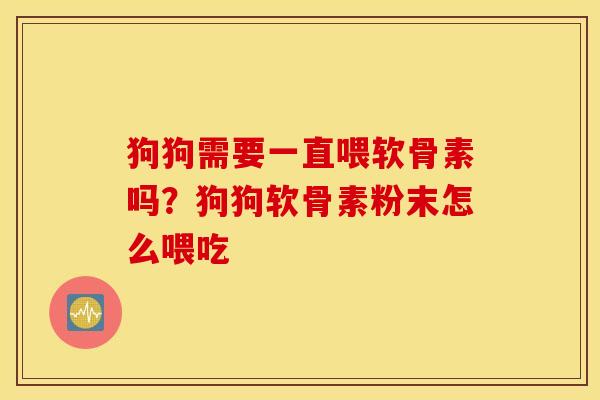 狗狗需要一直喂软骨素吗？狗狗软骨素粉末怎么喂吃