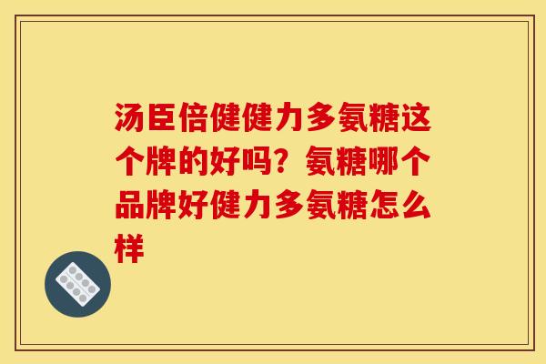 汤臣倍健健力多氨糖这个牌的好吗？氨糖哪个品牌好健力多氨糖怎么样