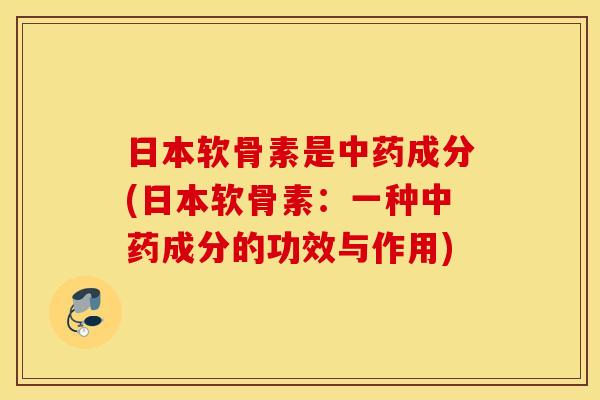 日本软骨素是中药成分(日本软骨素：一种中药成分的功效与作用)