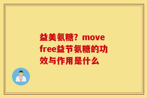 益美氨糖？move free益节氨糖的功效与作用是什么