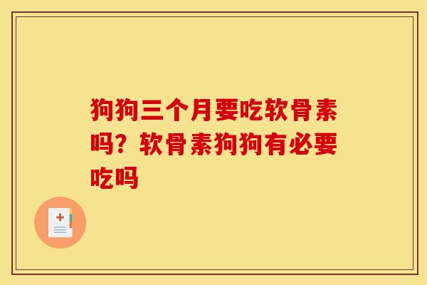 狗狗三个月要吃软骨素吗？软骨素狗狗有必要吃吗
