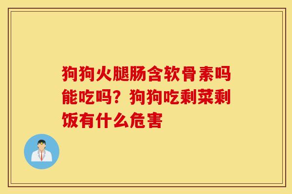 狗狗火腿肠含软骨素吗能吃吗？狗狗吃剩菜剩饭有什么危害