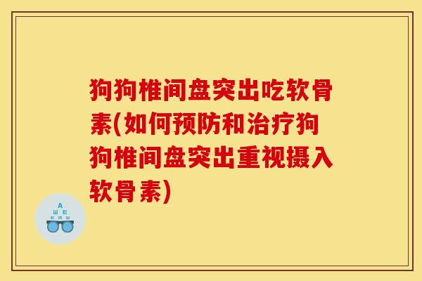 狗狗椎间盘突出吃软骨素(如何预防和治疗狗狗椎间盘突出重视摄入软骨素)