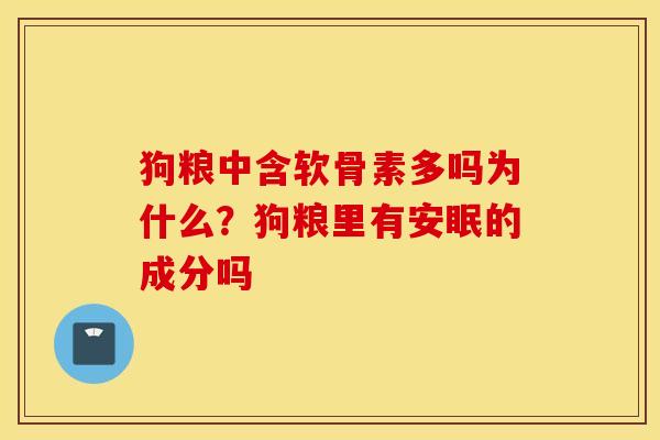 狗粮中含软骨素多吗为什么？狗粮里有安眠的成分吗