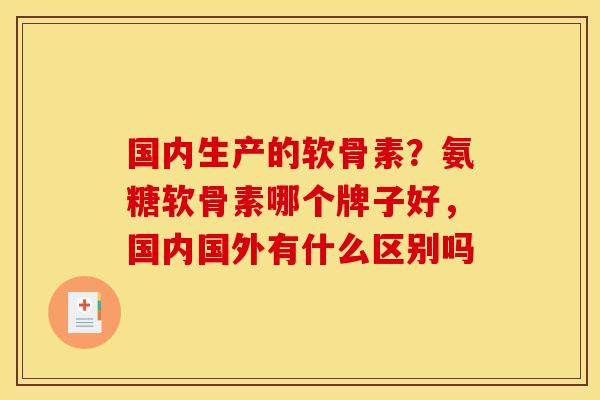 国内生产的软骨素？氨糖软骨素哪个牌子好，国内国外有什么区别吗