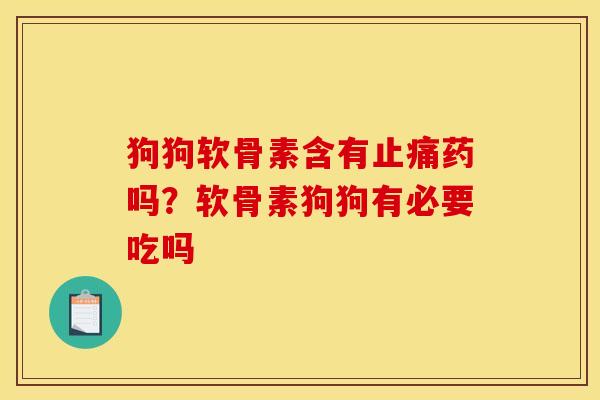 狗狗软骨素含有止痛药吗？软骨素狗狗有必要吃吗