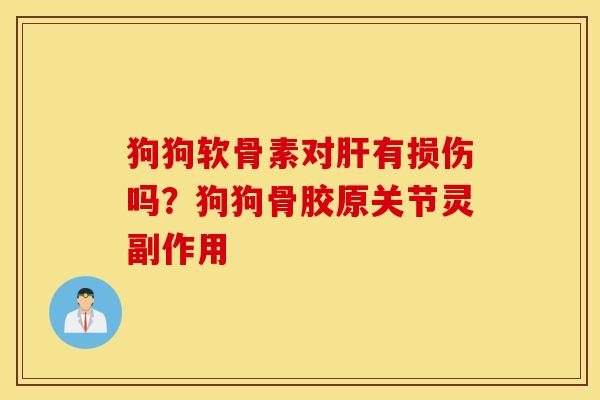 狗狗软骨素对肝有损伤吗？狗狗骨胶原关节灵副作用