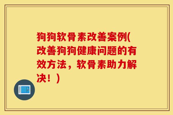 狗狗软骨素改善案例(改善狗狗健康问题的有效方法，软骨素助力解决！)