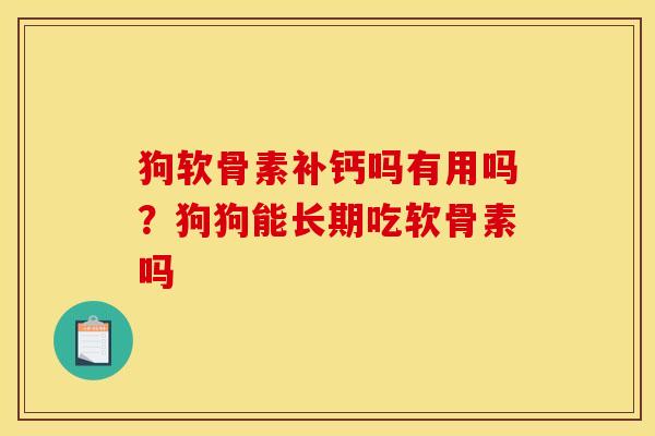 狗软骨素补钙吗有用吗?狗狗能长期吃软骨素吗 狗软骨素补钙吗有用吗?狗狗能长期吃软骨素吗