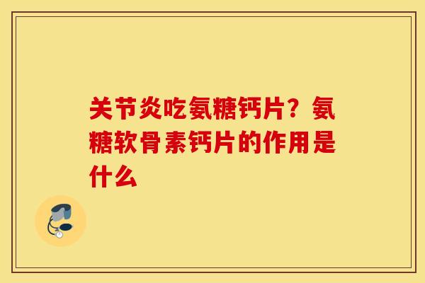 关节炎吃氨糖钙片？氨糖软骨素钙片的作用是什么