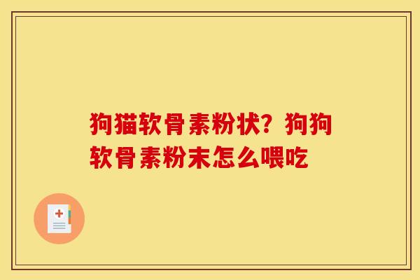 狗猫软骨素粉状？狗狗软骨素粉末怎么喂吃