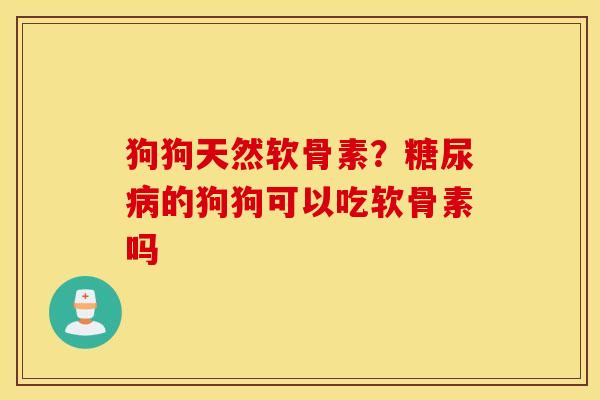 狗狗天然软骨素？糖尿病的狗狗可以吃软骨素吗