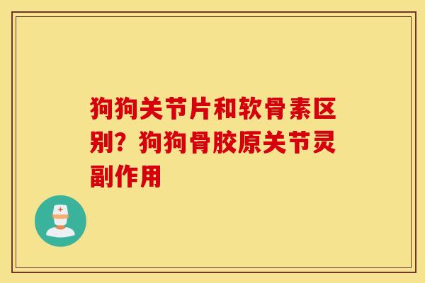 狗狗关节片和软骨素区别？狗狗骨胶原关节灵副作用