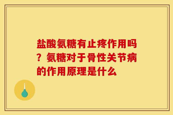 盐酸氨糖有止疼作用吗？氨糖对于骨性关节病的作用原理是什么