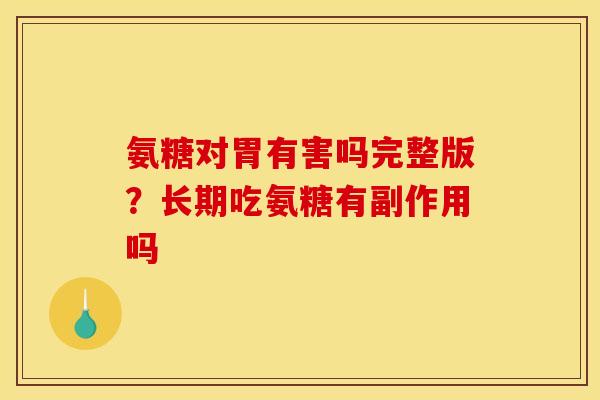 氨糖对胃有害吗完整版?长期吃氨糖有副作用吗 氨糖对胃有害吗完整版?长期吃氨糖有副作用吗