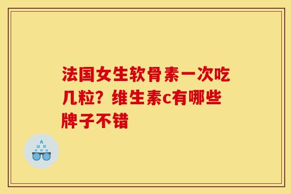 法国女生软骨素一次吃几粒？维生素c有哪些牌子不错