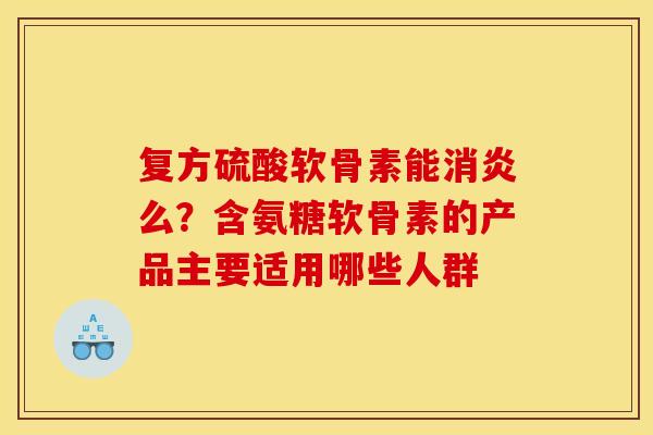 复方硫酸软骨素能消炎么？含氨糖软骨素的产品主要适用哪些人群