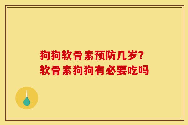 狗狗软骨素预防几岁？软骨素狗狗有必要吃吗