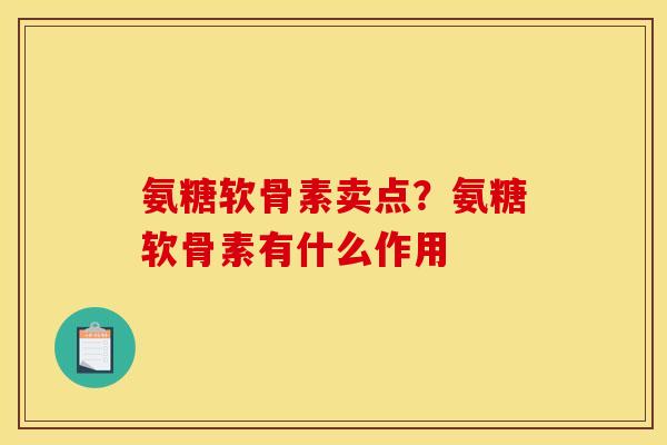 氨糖软骨素卖点？氨糖软骨素有什么作用