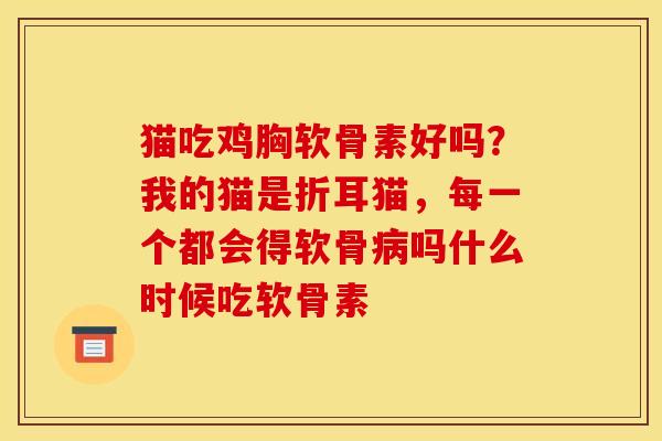 猫吃鸡胸软骨素好吗？我的猫是折耳猫，每一个都会得软骨病吗什么时候吃软骨素
