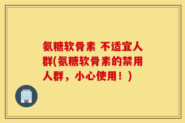 氨糖软骨素 不适宜人群(氨糖软骨素的禁用人群，小心使用！)
