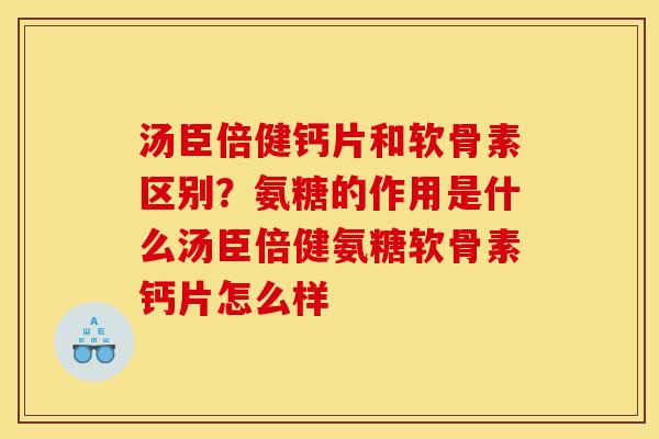 汤臣倍健钙片和软骨素区别？氨糖的作用是什么汤臣倍健氨糖软骨素钙片怎么样