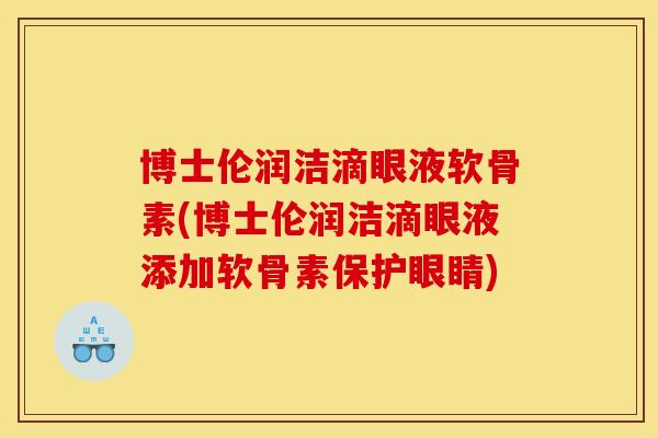 博士伦润洁滴眼液软骨素(博士伦润洁滴眼液添加软骨素保护眼睛)