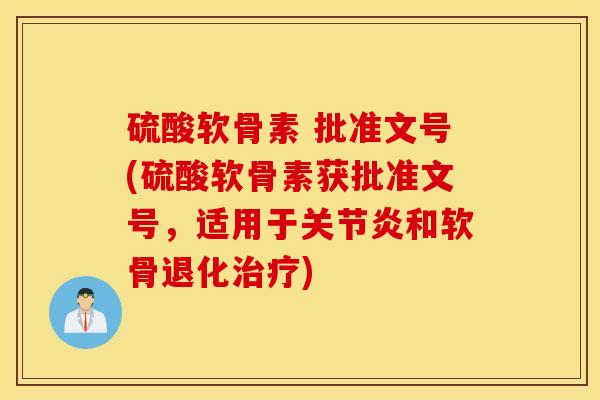 硫酸软骨素 批准文号(硫酸软骨素获批准文号，适用于关节炎和软骨退化治疗)