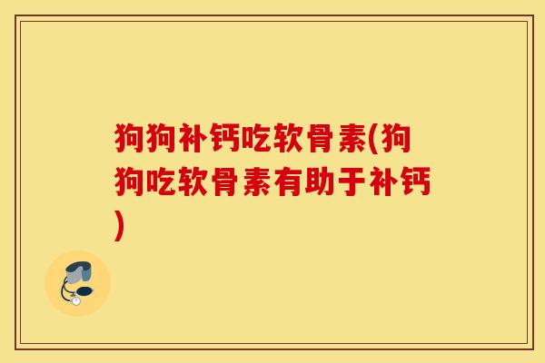 狗狗补钙吃软骨素(狗狗吃软骨素有助于补钙)