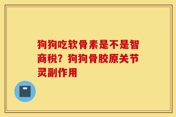 狗狗吃软骨素是不是智商税？狗狗骨胶原关节灵副作用