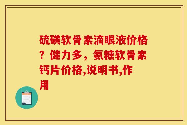 硫磺软骨素滴眼液价格?健力多,氨糖软骨素钙片价格,说明书,作用 硫磺软骨素滴眼液价格?健力多,氨糖软骨素钙片价格,说明书,作用