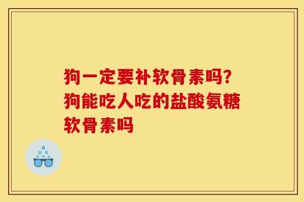 狗一定要补软骨素吗？狗能吃人吃的盐酸氨糖软骨素吗