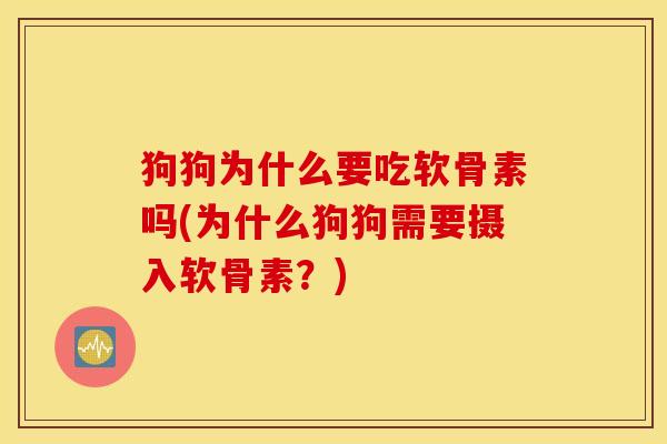 狗狗为什么要吃软骨素吗(为什么狗狗需要摄入软骨素？)