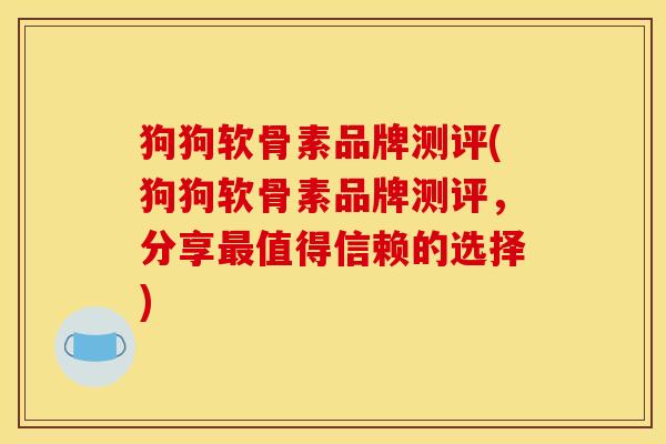 狗狗软骨素品牌测评(狗狗软骨素品牌测评，分享最值得信赖的选择)
