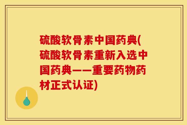 硫酸软骨素中国药典(硫酸软骨素重新入选中国药典——重要药物药材正式认证)