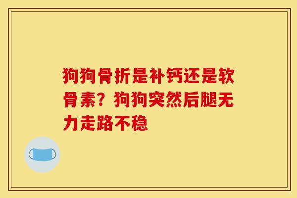 狗狗骨折是补钙还是软骨素？狗狗突然后腿无力走路不稳