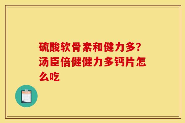 硫酸软骨素和健力多？汤臣倍健健力多钙片怎么吃
