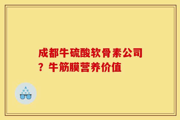 成都牛硫酸软骨素公司？牛筋膜营养价值