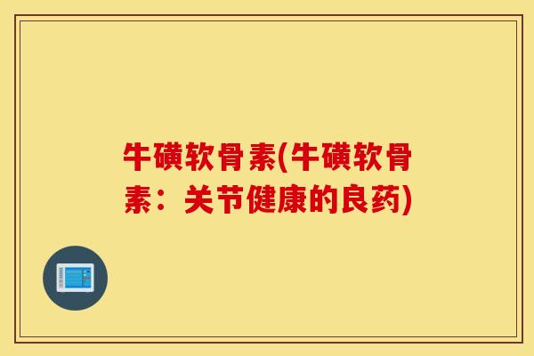 牛磺软骨素(牛磺软骨素：关节健康的良药)