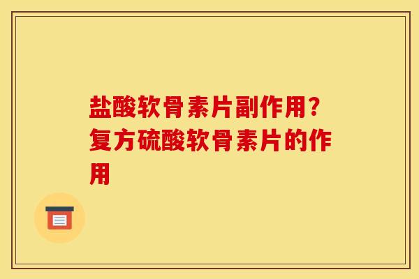 盐酸软骨素片副作用？复方硫酸软骨素片的作用