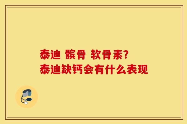 泰迪 髌骨 软骨素？泰迪缺钙会有什么表现