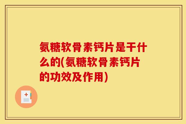 氨糖软骨素钙片是干什么的(氨糖软骨素钙片的功效及作用) 氨糖软骨素钙片是干什么的(氨糖软骨素钙片的功效及作用)