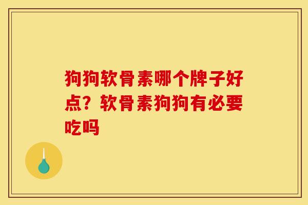 狗狗软骨素哪个牌子好点？软骨素狗狗有必要吃吗