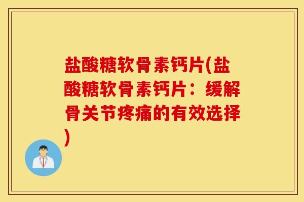 盐酸糖软骨素钙片(盐酸糖软骨素钙片：缓解骨关节疼痛的有效选择)