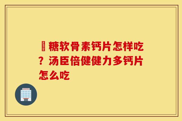 気糖软骨素钙片怎样吃？汤臣倍健健力多钙片怎么吃