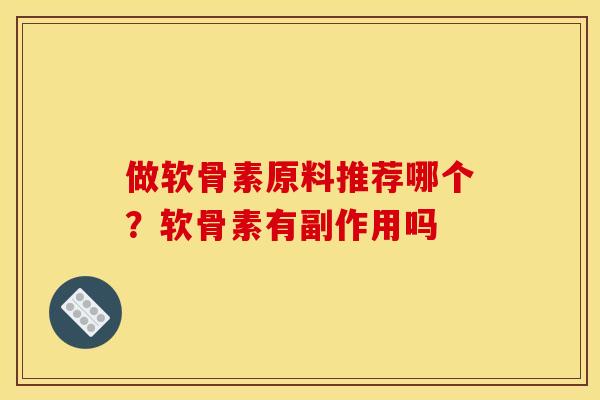 做软骨素原料推荐哪个？软骨素有副作用吗