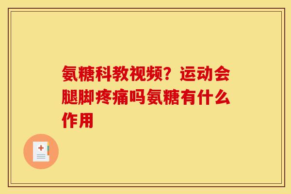 氨糖科教视频？运动会腿脚疼痛吗氨糖有什么作用